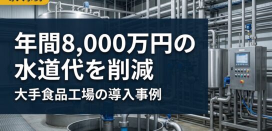 新工場建設で水道料金を年間8,000万円削減した大手食品工場の自家水道導入事例